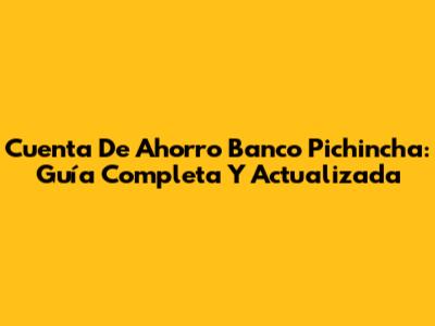 Cuenta De Ahorro Banco Pichincha: Guía Completa Y Actualizada