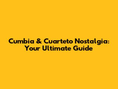 Cumbia & Cuarteto Nostalgia: Your Ultimate Guide