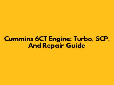 Cummins 6CT Engine: Turbo, SCP, And Repair Guide