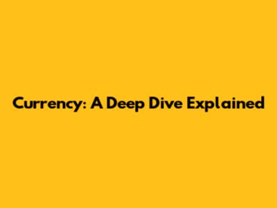 Currency: A Deep Dive Explained