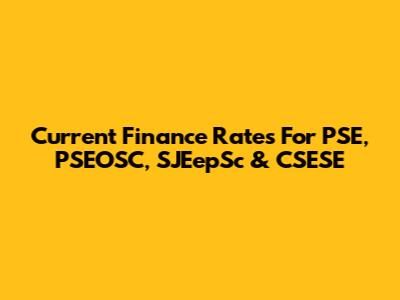 Current Finance Rates For PSE, PSEOSC, SJEepSc & CSESE