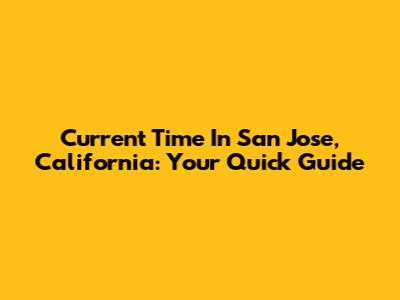 Current Time In San Jose, California: Your Quick Guide
