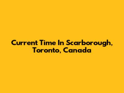 Current Time In Scarborough, Toronto, Canada