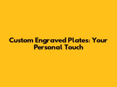 Custom Engraved Plates: Your Personal Touch