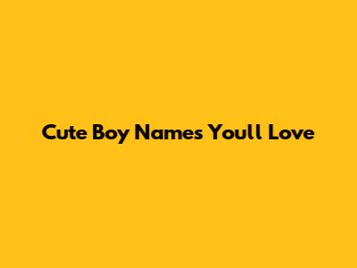 Cute Boy Names You'll Love
