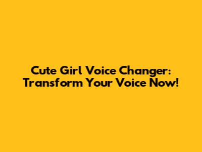 Cute Girl Voice Changer: Transform Your Voice Now!
