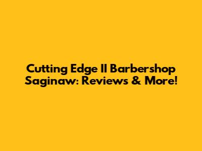 Cutting Edge II Barbershop Saginaw: Reviews & More!