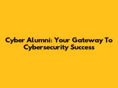 Cyber Alumni: Your Gateway To Cybersecurity Success