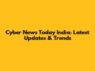 Cyber News Today India: Latest Updates & Trends