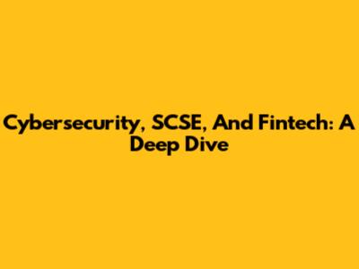 Cybersecurity, SCSE, And Fintech: A Deep Dive