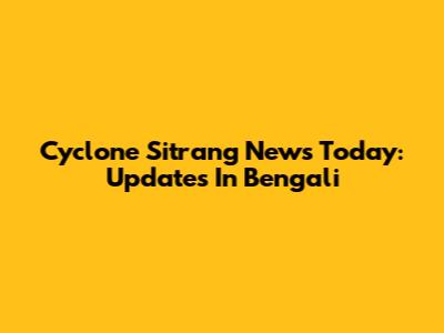 Cyclone Sitrang News Today: Updates In Bengali