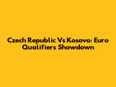 Czech Republic Vs Kosovo: Euro Qualifiers Showdown