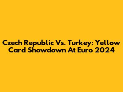 Czech Republic Vs. Turkey: Yellow Card Showdown At Euro 2024