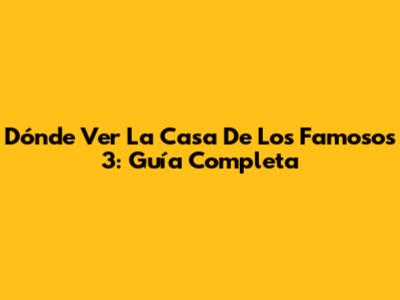 Dónde Ver La Casa De Los Famosos 3: Guía Completa