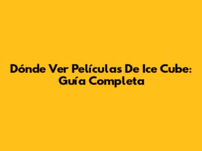 Dónde Ver Películas De Ice Cube: Guía Completa