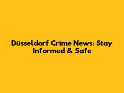 Düsseldorf Crime News: Stay Informed & Safe
