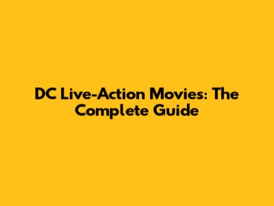 DC Live-Action Movies: The Complete Guide