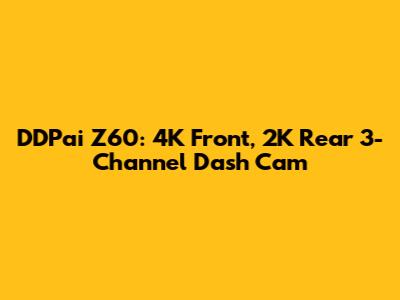 DDPai Z60: 4K Front, 2K Rear 3-Channel Dash Cam