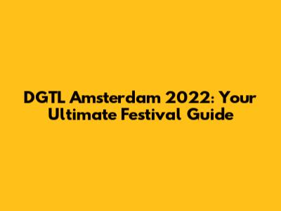 DGTL Amsterdam 2022: Your Ultimate Festival Guide