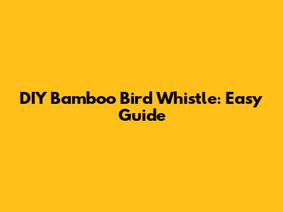 DIY Bamboo Bird Whistle: Easy Guide