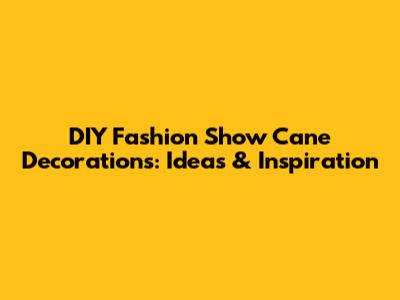 DIY Fashion Show Cane Decorations: Ideas & Inspiration