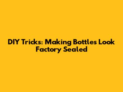 DIY Tricks: Making Bottles Look Factory Sealed