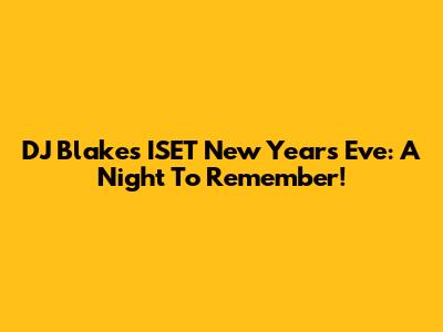DJ Blakes ISET New Year's Eve: A Night To Remember!