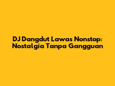 DJ Dangdut Lawas Nonstop: Nostalgia Tanpa Gangguan