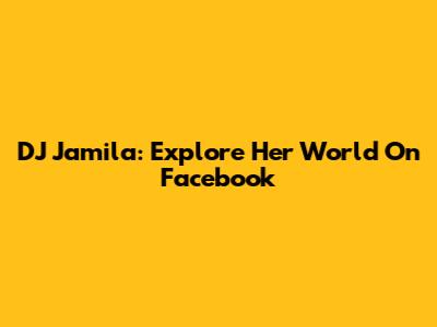 DJ Jamila: Explore Her World On Facebook
