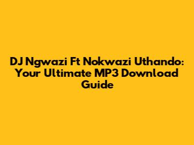 DJ Ngwazi Ft Nokwazi Uthando: Your Ultimate MP3 Download Guide