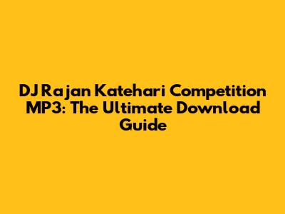 DJ Rajan Katehari Competition MP3: The Ultimate Download Guide