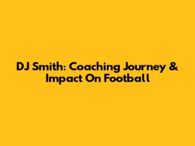 DJ Smith: Coaching Journey & Impact On Football