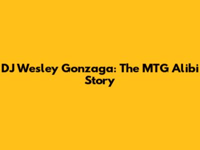 DJ Wesley Gonzaga: The MTG Alibi Story