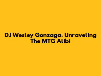 DJ Wesley Gonzaga: Unraveling The MTG Alibi