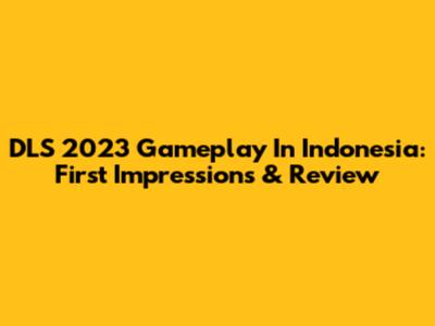 DLS 2023 Gameplay In Indonesia: First Impressions & Review