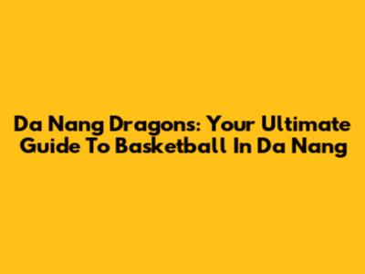 Da Nang Dragons: Your Ultimate Guide To Basketball In Da Nang
