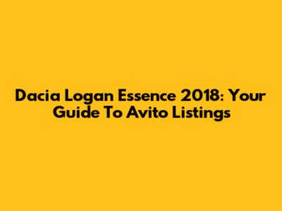 Dacia Logan Essence 2018: Your Guide To Avito Listings