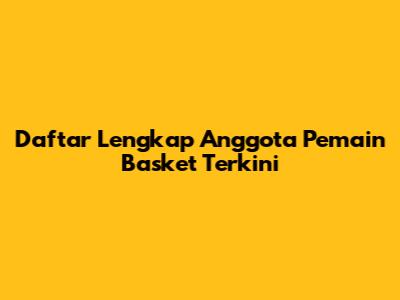 Daftar Lengkap Anggota Pemain Basket Terkini