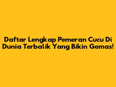 Daftar Lengkap Pemeran Cucu Di Dunia Terbalik Yang Bikin Gemas!