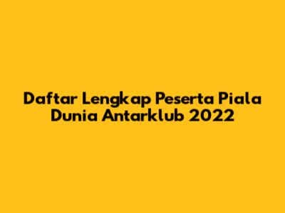 Daftar Lengkap Peserta Piala Dunia Antarklub 2022