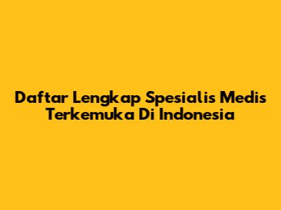 Daftar Lengkap Spesialis Medis Terkemuka Di Indonesia