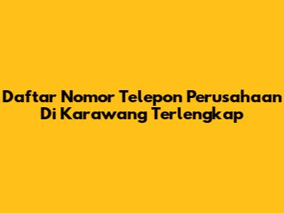 Daftar Nomor Telepon Perusahaan Di Karawang Terlengkap