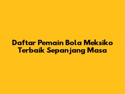 Daftar Pemain Bola Meksiko Terbaik Sepanjang Masa