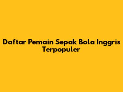Daftar Pemain Sepak Bola Inggris Terpopuler
