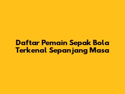 Daftar Pemain Sepak Bola Terkenal Sepanjang Masa