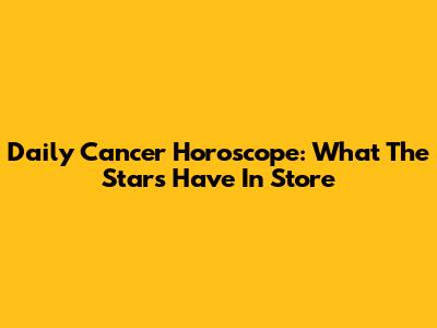 Daily Cancer Horoscope: What The Stars Have In Store