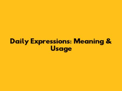 Daily Expressions: Meaning & Usage