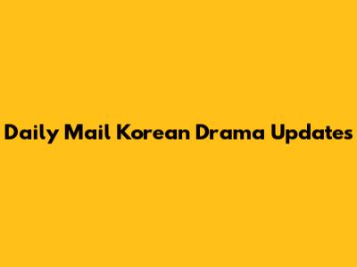 Daily Mail Korean Drama Updates