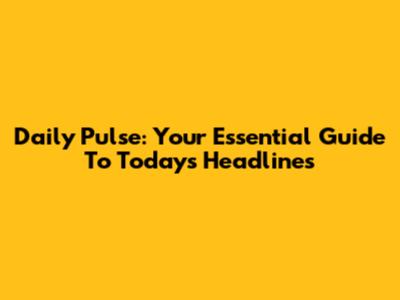 Daily Pulse: Your Essential Guide To Today's Headlines