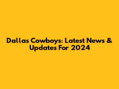 Dallas Cowboys: Latest News & Updates For 2024